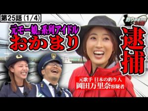 【番組史上酷いヤラセ!?】釣りを食い物にした元アイドル!! ＜釣り好き警察24時＞第25話（1/4）『大手アイドル事務所の釣りガールを逮捕せよ！』【ドランクドラゴン鈴木拓・吉野七宝実・岡田万里奈】