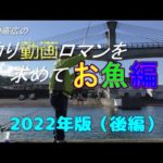 釣り動画ロマンを求めて「お魚編」２０２2年度版　後編