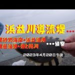 【海釣り】浜益川導流堤（実釣）毘砂別・浜益漁港・濃昼漁港・樽川埠頭・東埠頭は様子見2023年4月20日午後