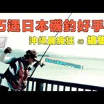 沖繩磯釣續集再開！路邊磯巧遇日本頂尖釣手！他和台灣觀眾問好！！！@JENGANADI #沖繩＃釣一隻魚
