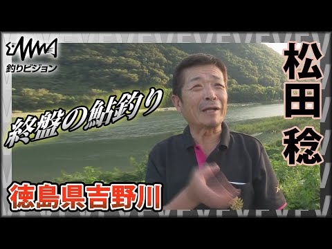鬼才・松田稔×シーズン終盤の鮎釣り 徳島県吉野川 ～行く瀬の早みに時を感じて～『伝心伝承 165』イントロver【釣りビジョン】その①